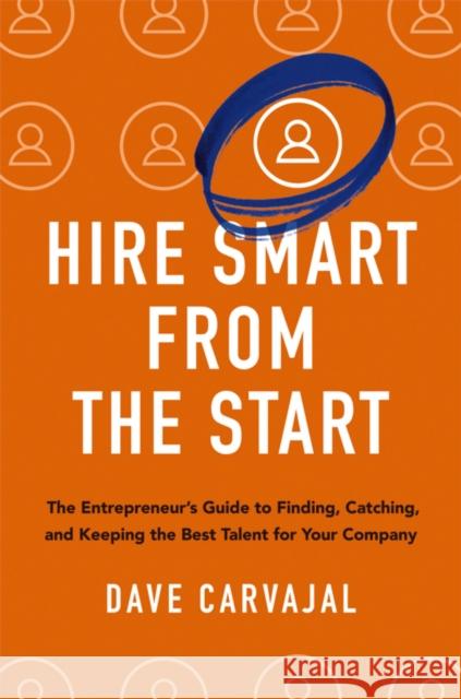Hire Smart from the Start: The Entrepreneur\'s Guide to Finding, Catching, and Keeping the Best Talent for Your Company Dave Carvajal 9781400246069 HarperCollins Focus - książka