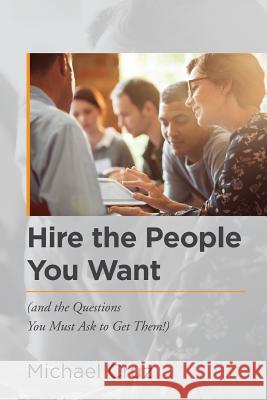 Hire the People You Want: (and the Questions You Must Ask to Get Them!) Cruz, Michael 9781546516408 Createspace Independent Publishing Platform - książka