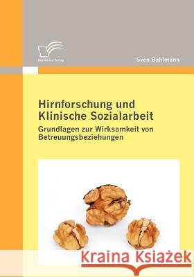 Hirnforschung und Klinische Sozialarbeit: Grundlagen zur Wirksamkeit von Betreuungsbeziehungen Bahlmann, Sven 9783836695534 Diplomica - książka