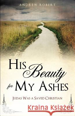 His Beauty for My Ashes Andrew Robert 9781622301638 Xulon Press - książka