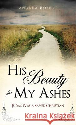 His Beauty for My Ashes Andrew Robert 9781622301645 Xulon Press - książka