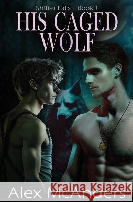 His Caged Wolf: MM Wolf Shifter Romance Alex McAnders   9781087963853 IngramSpark - książka