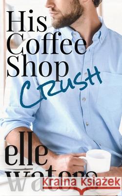 His Coffee Shop Crush: A Small Town MM Romance Elle Waters 9781963910025 Elle Waters - książka