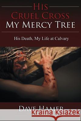 His Cruel Cross, My Mercy Tree: His Death, My Life at Calvary Hamer, Dave 9781632329974 Redemption Press - książka