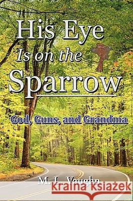 His Eye is on the Sparrow: God, Guns, and Grandma Vaughn, M. L. 9781453711279 Createspace - książka