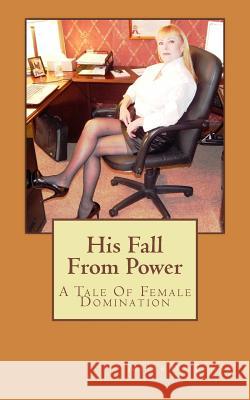 His Fall From Power: A Tale Of Female Domination Benay, Mistress 9781500312879 Createspace Independent Publishing Platform - książka