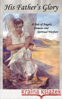 His Father's Glory: A Tale of Angels, Demons and Spiritual Warfare Miller, S. E. 9780595403486 iUniverse - książka