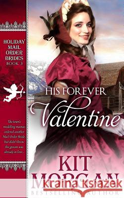 His Forever Valentine: Holiday Mail-Order Brides Book Three Kit Morgan 9781517043834 Createspace - książka