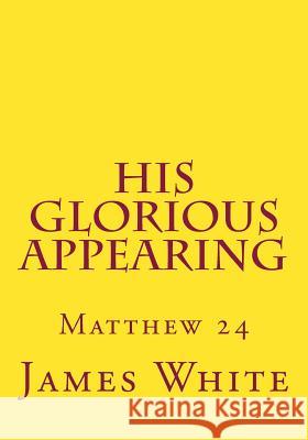 His Glorious Appearing: Matthew 24 MR James White MR Gerald E. Greene 9781499106008 Createspace - książka