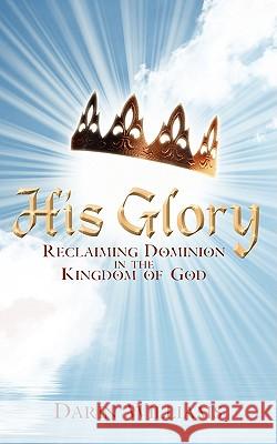 His Glory: Reclaiming Dominion in the Kingdom of God Williams, Darin 9781438918679 Authorhouse - książka