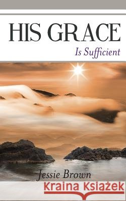 His Grace Is Sufficient Jessie Brown 9781935914389 River Sanctuary Publishing - książka