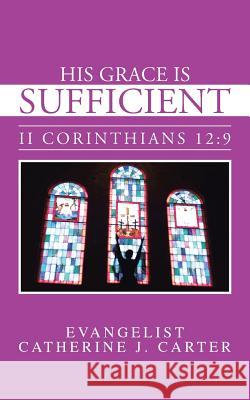 His Grace Is Sufficient: II Corinthians 12:9 Carter, Evangelist Catherine J. 9781481763820 Authorhouse - książka