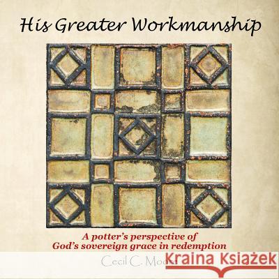 His Greater Workmanship: A Potter'S Perspective of God'S Sovereign Grace in Redemption Cecil C Moore 9781973620402 WestBow Press - książka