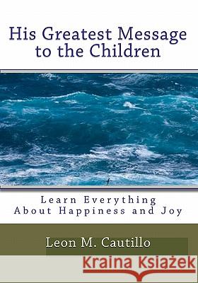 His Greatest Message To The Children: Learn Everything About Happiness And Joy Cautillo, Leon 9781441405210 Createspace - książka