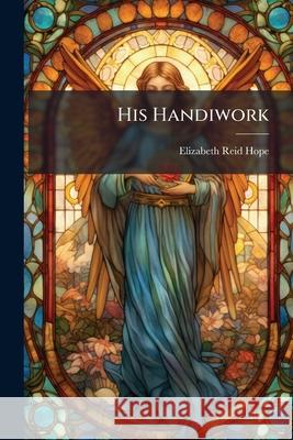 His Handiwork Elizabeth Reid Hope 9781143893735  - książka