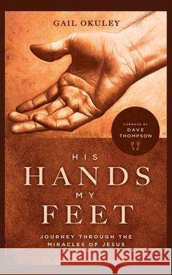 His Hands My Feet: Journey Through the Miracles of Jesus Gail Okuley 9781951648473 Leadership Books - książka