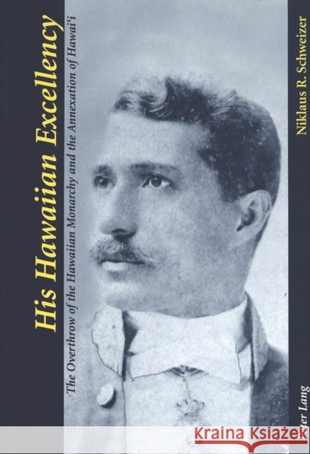 His Hawaiian Excellency: The Overthrow of the Hawaiian Monarchy and the Annexation of Hawai Niklaus R Schweizer 9783039102105 Verlag Peter Lang - książka