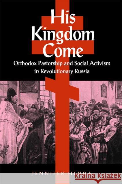 His Kingdom Come: Orthodox Pastorship and Social Activism in Revolutionary Russia Hedda, Jennifer 9780875806648 Northern Illinois University Press - książka