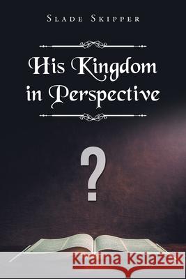 His Kingdom in Perspective Slade Skipper 9781098080662 Christian Faith - książka