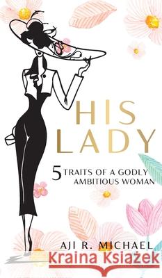 His Lady: 5 Traits of a Godly Ambitious Woman Aji R. Michael 9780957421974 Graceful Living - książka