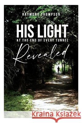 His Light at the End of Every Tunnel Revealed Raymond Thompson 9781633574311 New Harbor Press - książka