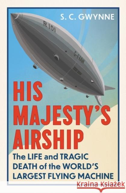 His Majesty's Airship: The Life and Tragic Death of the World's Largest Flying Machine S.C. Gwynne 9780861547081 Oneworld Publications - książka
