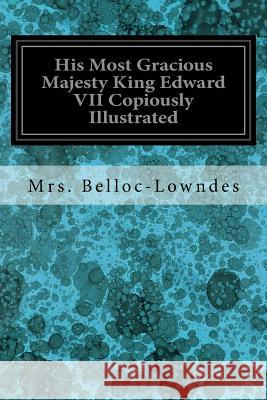 His Most Gracious Majesty King Edward VII Copiously Illustrated Mrs Belloc-Lowndes 9781535141222 Createspace Independent Publishing Platform - książka