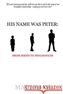 His Name Was Peter: From Birth to Psychopath Matt Shaw 9781979891288 Createspace Independent Publishing Platform - książka