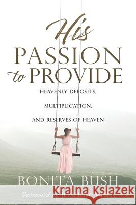 His Passion to Provide: Heavenly Deposits, Multiplication, and Reserves of Heaven Bonita Bush, Joshua Mills 9781662827716 Xulon Press - książka