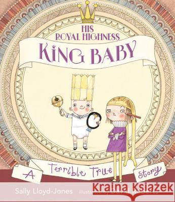 His Royal Highness, King Baby: A Terrible True Story Sally Lloyd-Jones David Roberts 9780763697938 Candlewick Press (MA) - książka