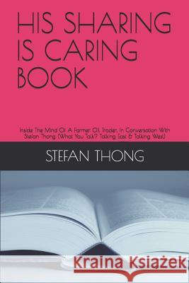 His Sharing Is Caring Book: Inside The Mind Of A Former Oil Trader, In Conversation With Stefan Thong (What You Talk? Talking East & Talking West) Stefan Thong 9781073152575 Independently Published - książka