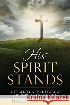 His Spirit Stands: Inspired by a true story of triumph over tragedy Feeney, Holly 9780692598139 Uimpact, LLC - książka