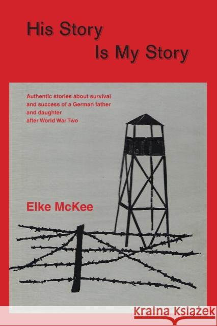 His Story Is My Story: Authentic Stories about Survival and Success of a German Father and Daughter after World War II Elke McKee 9781937748326 Heidelberg Graphics - książka
