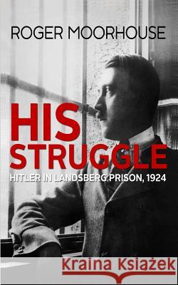 His Struggle: Hitler in Landsberg Prison, 1924 Roger Moorhouse 9781981091515 Independently Published - książka