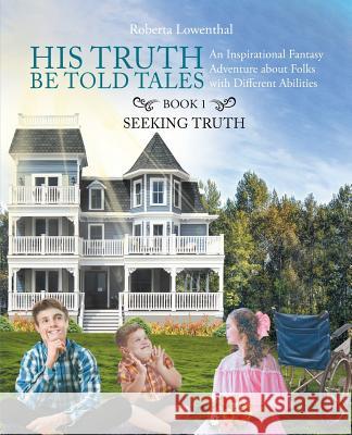 His Truth Be Told Tales: An Inspirational Fantasy Adventure about Folks with Different Abilities Roberta Ann Lowenthal 9781641912969 Christian Faith Publishing, Inc - książka