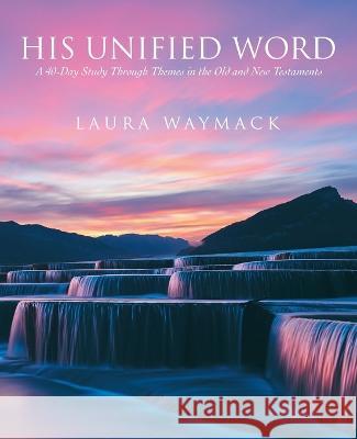 His Unified Word: A 40-Day Study Through Themes in the Old and New Testaments Laura Waymack 9781664274938 WestBow Press - książka