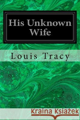 His Unknown Wife Louis Tracy 9781717576194 Createspace Independent Publishing Platform - książka