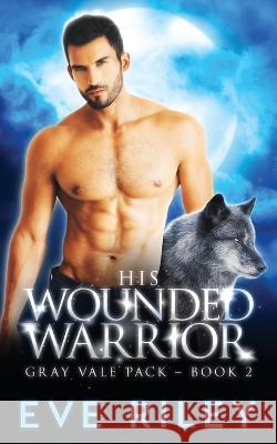 His Wounded Warrior Eve Riley 9781773575070 Naughty Nights Press LLC - książka