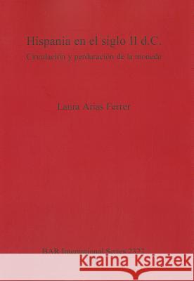 Hispania en el siglo II d.C.: Circulación y perduración de la moneda Ferrer, Laura Arias 9781407309101 British Archaeological Reports - książka