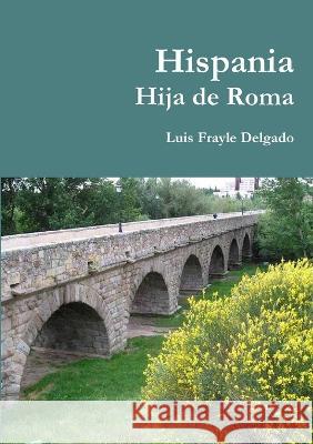 Hispania Hija de Roma Luis Frayle Delgado 9788469521793 Luis Frayle Delgado - książka