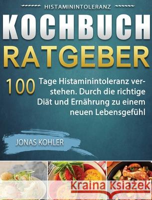 Histaminintoleranz Kochbuch/Ratgeber: 100 Tage Histaminintoleranz verstehen. Durch die richtige Diät und Ernährung zu einem neuen Lebensgefühl Kohler, Jonas 9781803670942 Tao Zhou - książka