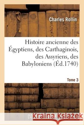 Histoire Ancienne Des Égyptiens, Des Carthaginois, Des Assyriens, Des Babyloniens: Des Medes Et Des Perses, Des Macedoniens, Des Grecs. Tome 3 Rollin, Charles 9782329608341 LIGHTNING SOURCE UK LTD - książka