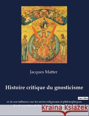 Histoire critique du gnosticisme: et de son influence sur les sectes religieuses et philosophiques des six premiers siècles de l'ère chrétienne (Tome I) Jacques Matter 9782382742457 Culturea - książka