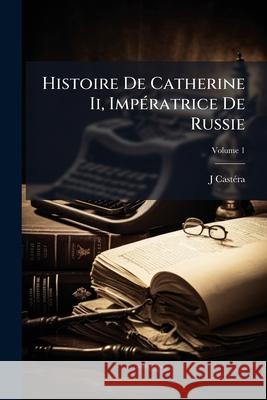 Histoire De Catherine Ii, Impératrice De Russie, Volume 1 Castéra, J. 9781144080615  - książka