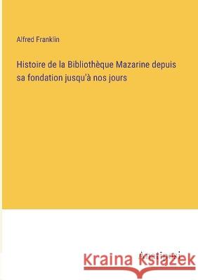 Histoire de la Bibliotheque Mazarine depuis sa fondation jusqu'a nos jours Alfred Franklin   9783382718688 Anatiposi Verlag - książka