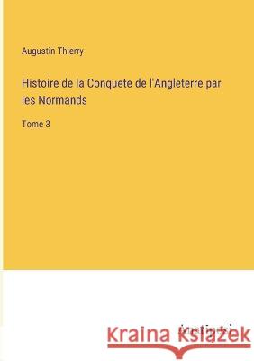 Histoire de la Conquete de l'Angleterre par les Normands: Tome 3 Augustin Thierry   9783382702687 Anatiposi Verlag - książka