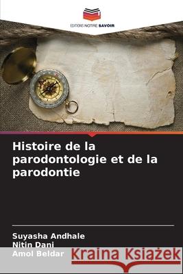 Histoire de la parodontologie et de la parodontie Andhale, Suyasha, Dani, Nitin, Beldar, Amol 9786208691141 Editions Notre Savoir - książka