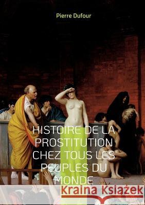 Histoire de la prostitution chez tous les peuples du monde: Depuis l'antiquité la plus reculée jusqu'à nos jours Tome 1 Dufour, Pierre 9782322432035 Books on Demand - książka