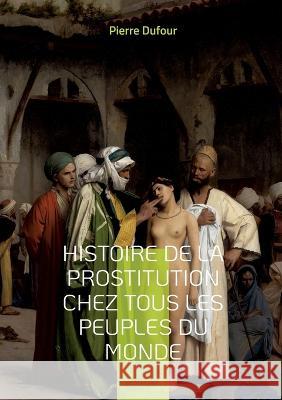 Histoire de la prostitution chez tous les peuples du monde: Depuis l'Antiquité La Plus Reculée Jusqu'a Nos Jours Tome 4 Dufour, Pierre 9782322432066 Books on Demand - książka