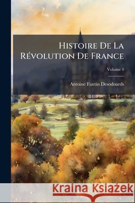 Histoire De La Révolution De France, Volume 4 Fantin-Desodoards, Antoine 9781144138477  - książka